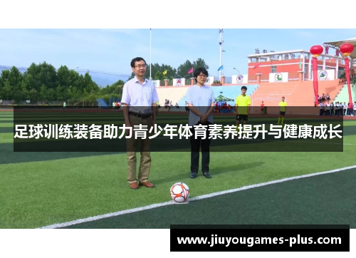 足球训练装备助力青少年体育素养提升与健康成长