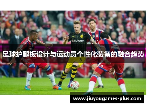 足球护腿板设计与运动员个性化装备的融合趋势